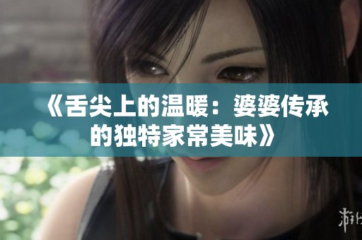 《舌尖上的温暖：婆婆传承的独特家常美味》