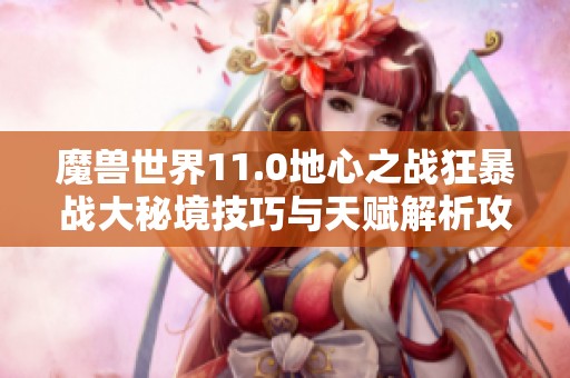 魔兽世界11.0地心之战狂暴战大秘境技巧与天赋解析攻略