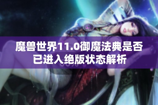 魔兽世界11.0御魔法典是否已进入绝版状态解析