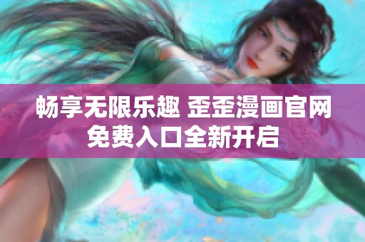 畅享无限乐趣 歪歪漫画官网免费入口全新开启