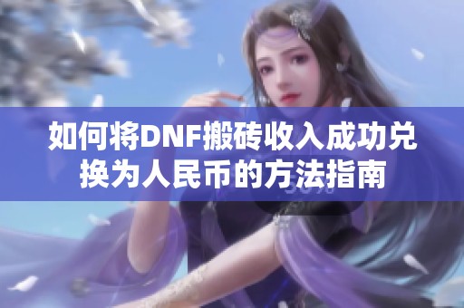 如何将DNF搬砖收入成功兑换为人民币的方法指南