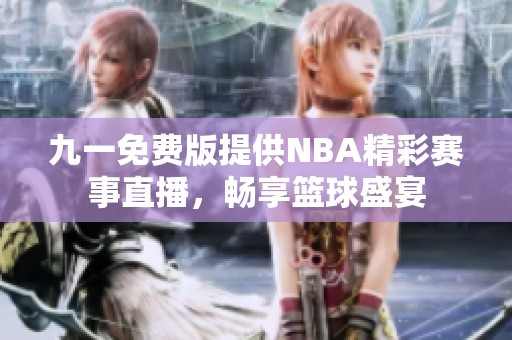 九一免费版提供NBA精彩赛事直播，畅享篮球盛宴