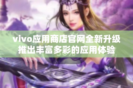 vivo应用商店官网全新升级推出丰富多彩的应用体验