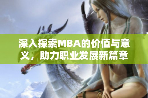 深入探索MBA的价值与意义，助力职业发展新篇章