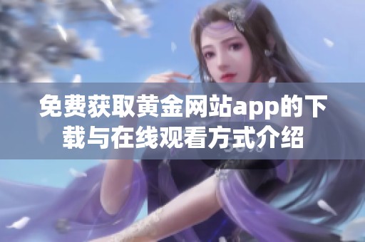 免费获取黄金网站app的下载与在线观看方式介绍