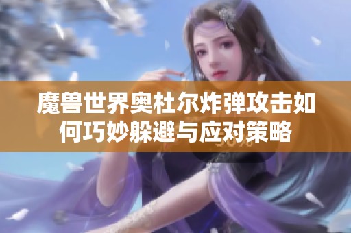 魔兽世界奥杜尔炸弹攻击如何巧妙躲避与应对策略