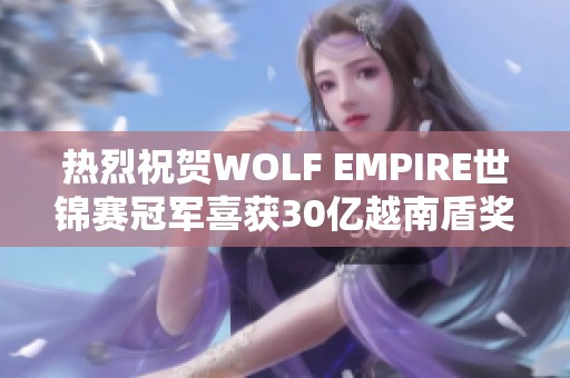 热烈祝贺WOLF EMPIRE世锦赛冠军喜获30亿越南盾奖金