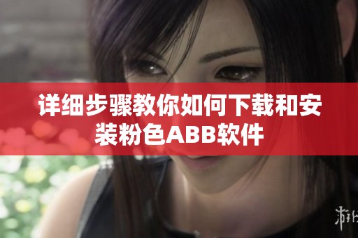 详细步骤教你如何下载和安装粉色ABB软件