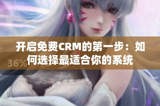 开启免费CRM的第一步：如何选择最适合你的系统