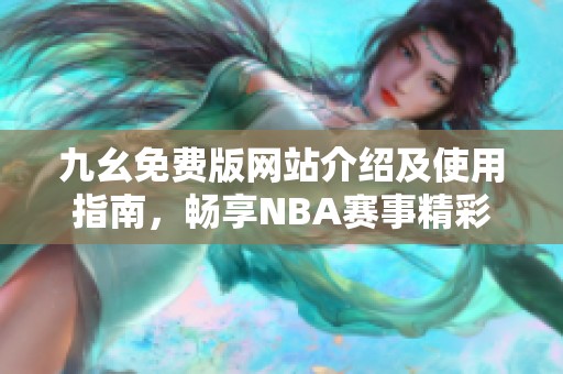 九幺免费版网站介绍及使用指南，畅享NBA赛事精彩内容