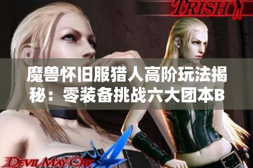 魔兽怀旧服猎人高阶玩法揭秘：零装备挑战六大团本BOSS