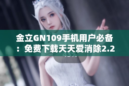 金立GN109手机用户必备：免费下载天天爱消除2.29.0.0版本攻略