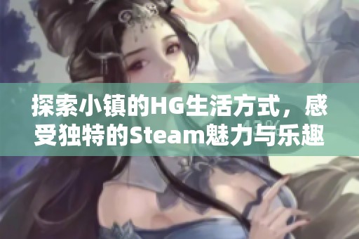 探索小镇的HG生活方式，感受独特的Steam魅力与乐趣