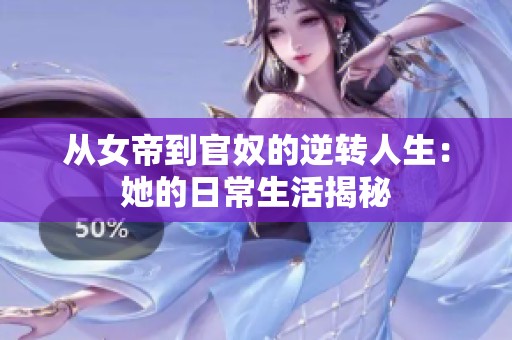 从女帝到官奴的逆转人生：她的日常生活揭秘