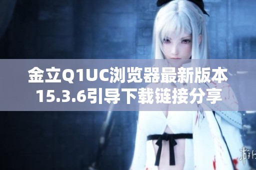 金立Q1UC浏览器最新版本15.3.6引导下载链接分享