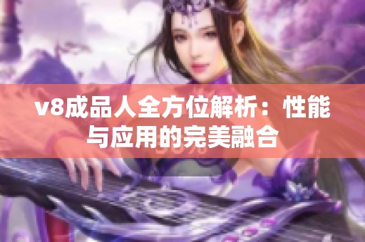 v8成品人全方位解析：性能与应用的完美融合