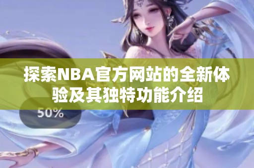 探索NBA官方网站的全新体验及其独特功能介绍