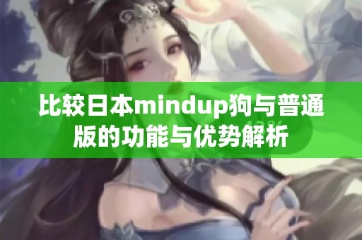 比较日本mindup狗与普通版的功能与优势解析