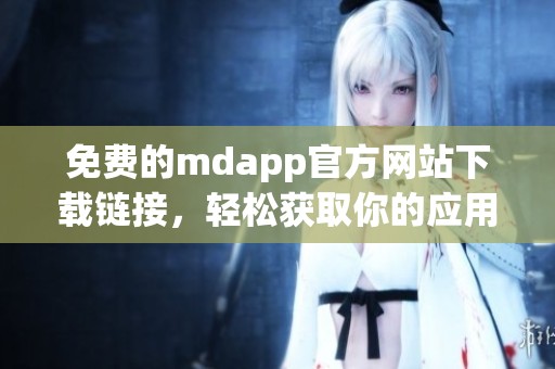 免费的mdapp官方网站下载链接，轻松获取你的应用程序