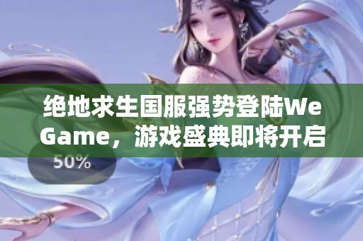 绝地求生国服强势登陆WeGame，游戏盛典即将开启！