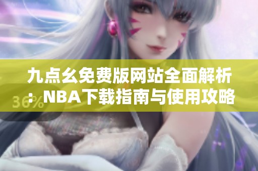 九点幺免费版网站全面解析：NBA下载指南与使用攻略