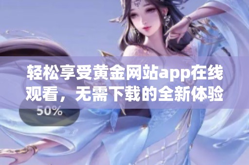 轻松享受黄金网站app在线观看，无需下载的全新体验