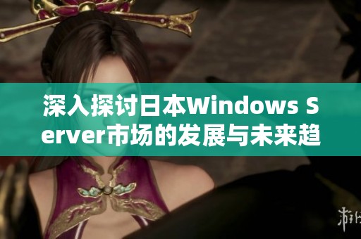 深入探讨日本Windows Server市场的发展与未来趋势