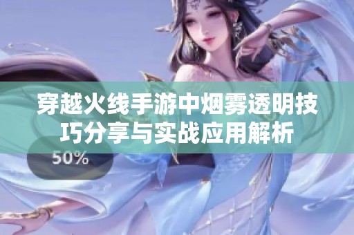 穿越火线手游中烟雾透明技巧分享与实战应用解析