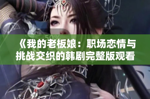 《我的老板娘：职场恋情与挑战交织的韩剧完整版观看指南》