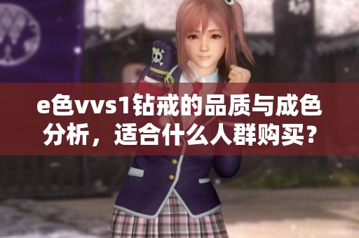 e色vvs1钻戒的品质与成色分析，适合什么人群购买？