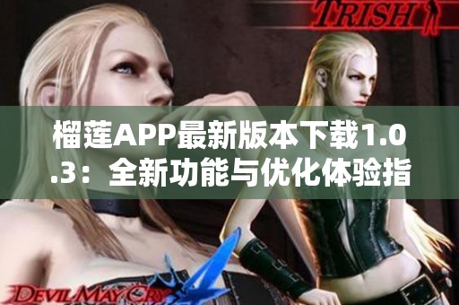 榴莲APP最新版本下载1.0.3：全新功能与优化体验指南