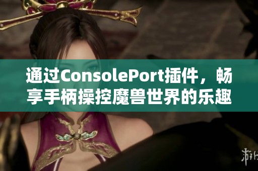 通过ConsolePort插件，畅享手柄操控魔兽世界的乐趣