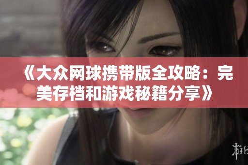 《大众网球携带版全攻略：完美存档和游戏秘籍分享》