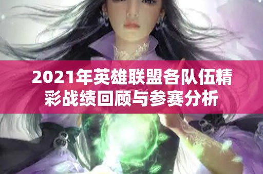 2021年英雄联盟各队伍精彩战绩回顾与参赛分析