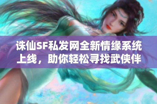 诛仙SF私发网全新情缘系统上线，助你轻松寻找武侠伴侣