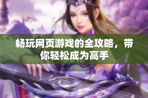 畅玩网页游戏的全攻略，带你轻松成为高手