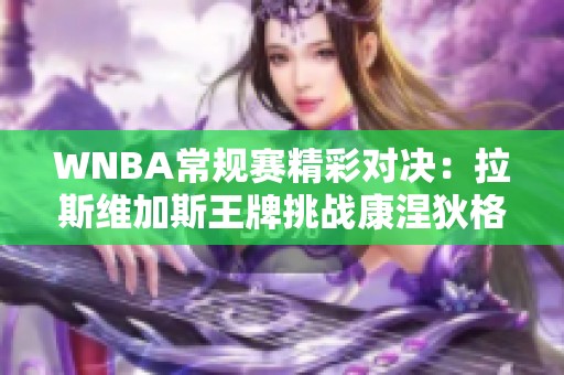 WNBA常规赛精彩对决：拉斯维加斯王牌挑战康涅狄格太阳激战在即