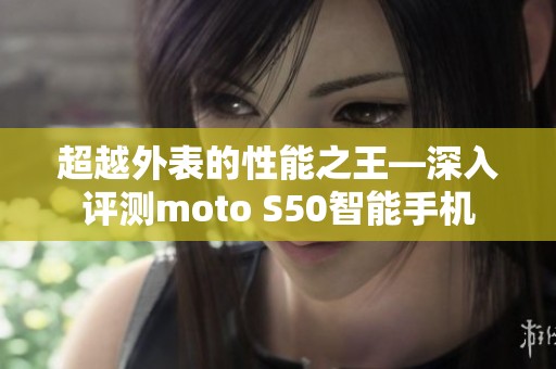 超越外表的性能之王—深入评测moto S50智能手机