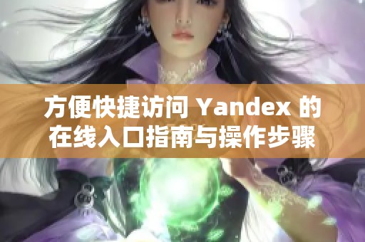 方便快捷访问 Yandex 的在线入口指南与操作步骤