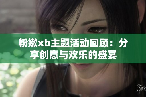 粉嫩xb主题活动回顾：分享创意与欢乐的盛宴