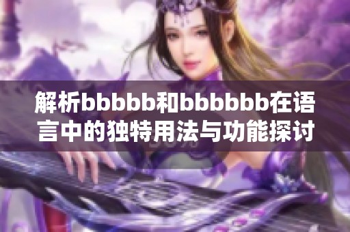 解析bbbbb和bbbbbb在语言中的独特用法与功能探讨