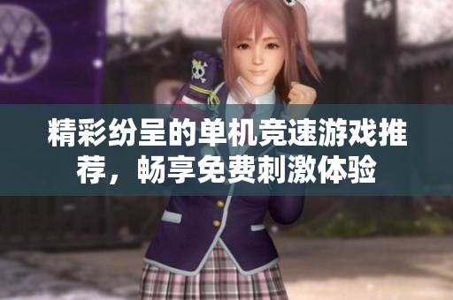 精彩纷呈的单机竞速游戏推荐，畅享免费刺激体验