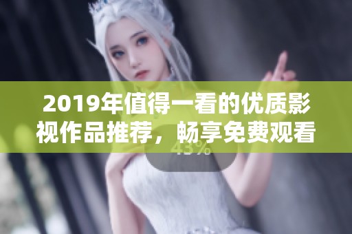 2019年值得一看的优质影视作品推荐，畅享免费观看的乐趣