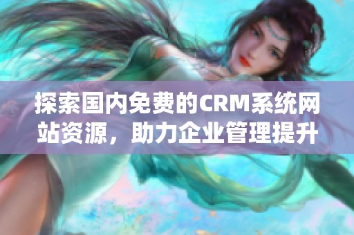 探索国内免费的CRM系统网站资源，助力企业管理提升