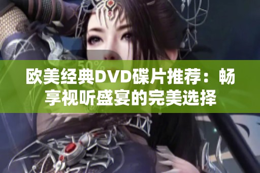 欧美经典DVD碟片推荐：畅享视听盛宴的完美选择