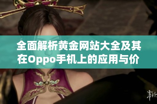 全面解析黄金网站大全及其在Oppo手机上的应用与价值