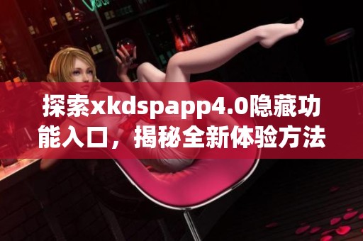 探索xkdspapp4.0隐藏功能入口，揭秘全新体验方法