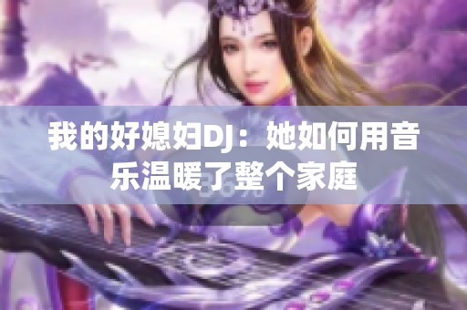 我的好媳妇DJ：她如何用音乐温暖了整个家庭