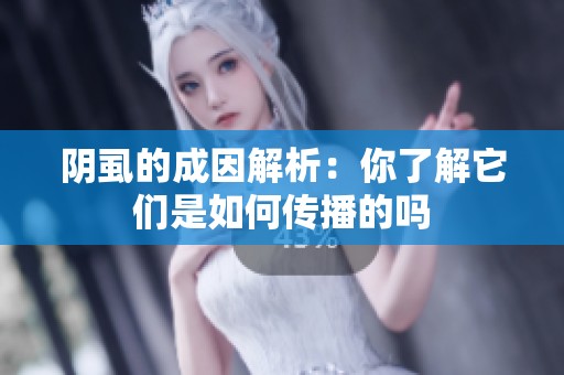 阴虱的成因解析：你了解它们是如何传播的吗