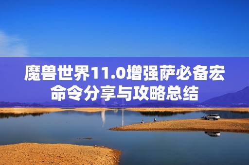 魔兽世界11.0增强萨必备宏命令分享与攻略总结